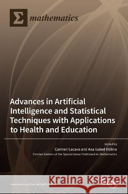 Advances in Artificial Intelligence and Statistical Techniques with Applications to Health and Education Carmen Lacave Ana Isabel Molina  9783036572468