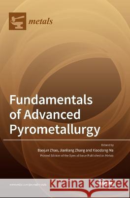 Fundamentals of Advanced Pyrometallurgy Baojun Zhao Jianliang Zhang Xiaodong Ma 9783036573151