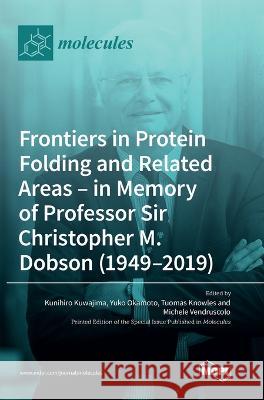 Frontiers in Protein Folding and Related Areas - in Memory of Professor Sir Christopher M. Dobson (1949-2019) Kunihiro Kuwajima Yuko Okamoto Tuomas Knowles 9783036573212