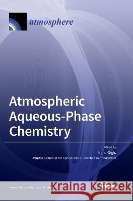 Atmospheric Aqueous-Phase Chemistry Irena Grgic   9783036573236 Mdpi AG