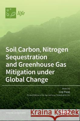 Soil Carbon, Nitrogen Sequestration and Greenhouse Gas Mitigation under Global Change Ling Zhang   9783036573458