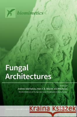 Fungal Architectures Andrew Adamatzky Han A B Woesten Phil Ayres 9783036573472 Mdpi AG