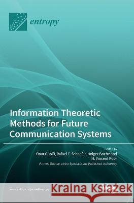 Information Theoretic Methods for Future Communication Systems Onur Gunlu Rafael F Schaefer Holger Boche 9783036573649