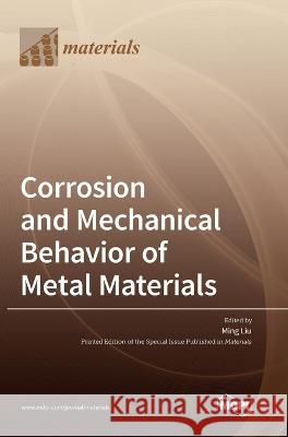 Corrosion and Mechanical Behavior of Metal Materials Ming Liu   9783036573670 Mdpi AG