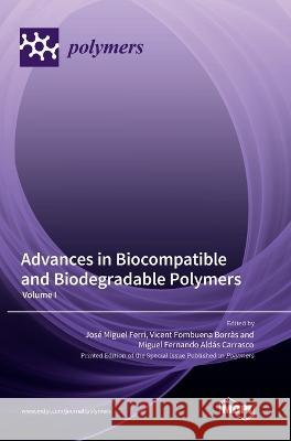 Advances in Biocompatible and Biodegradable Polymers: Volume I Jose Miguel Ferri Vicent Fombuena Borras Miguel Fernando Aldas Carrasco 9783036574042