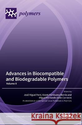 Advances in Biocompatible and Biodegradable Polymers: Volume II Jose Miguel Ferri Vicent Fombuena Borras Miguel Fernando Aldas Carrasco 9783036574066