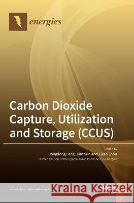 Carbon Dioxide Capture, Utilization and Storage (CCUS) Dongdong Feng Jian Sun Zijian Zhou 9783036574219