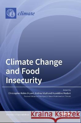 Climate Change and Food Insecurity Christopher Robin Bryant Andrea Vitali Azzeddine Madani 9783036574417