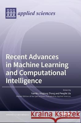 Recent Advances in Machine Learning and Computational Intelligence Yue Wu Xinglong Zhang Pengfei Jia 9783036574820 Mdpi AG