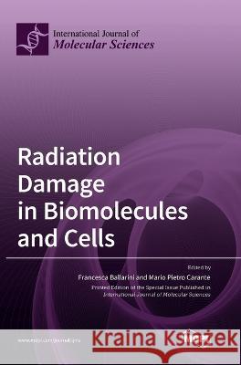 Radiation Damage in Biomolecules and Cells Francesca Ballarini Mario Pietro Carante  9783036574875