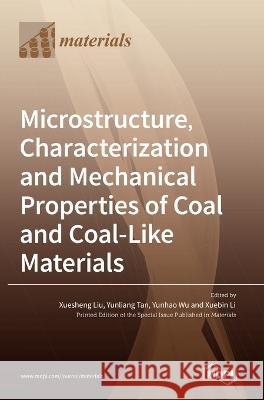 Microstructure, Characterization and Mechanical Properties of Coal and Coal-Like Materials Xuesheng Liu Yunliang Tan Yunhao Wu 9783036575513