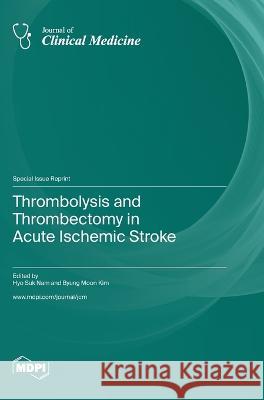 Thrombolysis and Thrombectomy in Acute Ischemic Stroke Hyo Suk Nam Byung Moon Kim  9783036575988