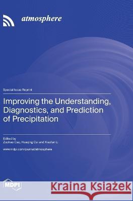 Improving the Understanding, Diagnostics, and Prediction of Precipitation Zuohao Cao Huaqing Cai Xiaofan Li 9783036576077 Mdpi AG