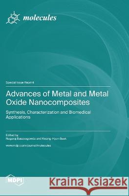 Advances of Metal and Metal Oxide Nanocomposites: Synthesis, Characterization and Biomedical Applications Nagaraj Basavegowda Kwang-Hyun Baek  9783036576091