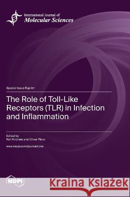 The Role of Toll-Like Receptors (TLR) in Infection and Inflammation Ralf Kircheis Oliver Planz  9783036576152 Mdpi AG