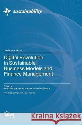 Digital Revolution in Sustainable Business Models and Finance Management Adam Jabloński Marek Jabloński Dariusz Zarzecki 9783036576282