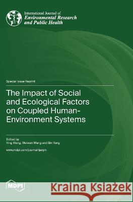 The Impact of Social and Ecological Factors on Coupled Human-Environment Systems Ying Wang Weiwen Wang Bin Yang 9783036576527 Mdpi AG