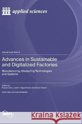 Advances in Sustainable and Digitalized Factories: Manufacturing, Measuring Technologies and Systems Roque Calvo Jose A Yague-Fabra Guido Tosello 9783036576596 Mdpi AG