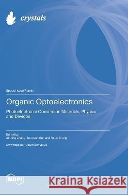 Organic Optoelectronics: Photoelectronic Conversion Materials, Physics and Devices Xinping Zhang Baoquan Sun Fujun Zhang 9783036576725 Mdpi AG