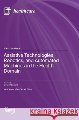 Assistive Technologies, Robotics, and Automated Machines in the Health Domain Daniele Giansanti   9783036576893 Mdpi AG