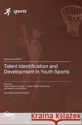 Talent Identification and Development in Youth Sports Adam Leigh Kelly Sergio L Jimenez Saiz Sara Santos 9783036576930