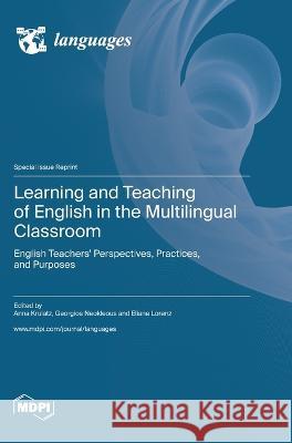 Learning and Teaching of English in the Multilingual Classroom: English Teachers' Perspectives, Practices, and Purposes Anna Krulatz Georgios Neokleous Eliane Lorenz 9783036577296