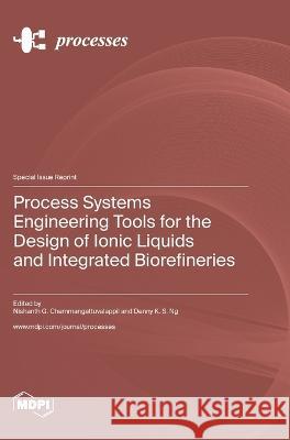 Process Systems Engineering Tools for the Design of Ionic Liquids and Integrated Biorefineries Nishanth G Chemmangattuvalappil Denny K S Ng  9783036577357