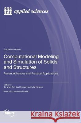 Computational Modeling and Simulation of Solids and Structures: Recent Advances and Practical Applications Jin-Gyun Kim Jae Hyuk Lim Peter Persson 9783036577487 Mdpi AG