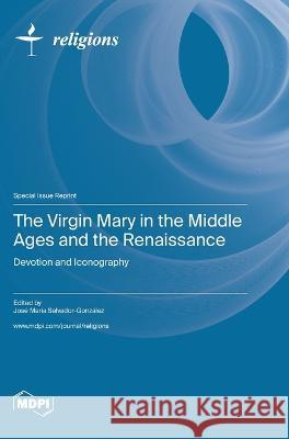 The Virgin Mary in the Middle Ages and the Renaissance Jose Maria Salvador-Gonzalez   9783036577890