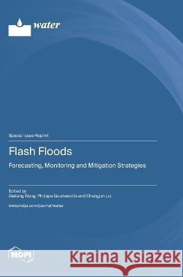 Flash Floods: Forecasting, Monitoring and Mitigation Strategies Xiekang Wang Philippe Gourbesville Changjun Liu 9783036578187