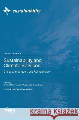 Sustainability and Climate Services: Critique, Integration, and Reimagination Charles Herrick Jason Vogel Glen Anderson 9783036578361