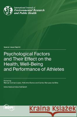 Psychological Factors and Their Effect on the Health, Well-Being and Performance of Athletes Manuel Gomez-Lopez Antonino Bianco Carlos Marques Da Silva 9783036579450