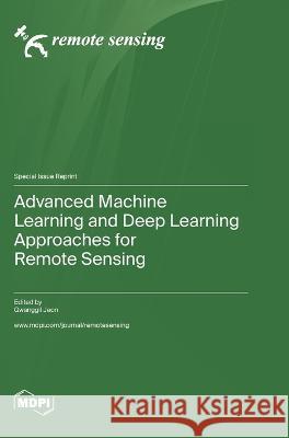 Advanced Machine Learning and Deep Learning Approaches for Remote Sensing Gwanggil Jeon   9783036579467