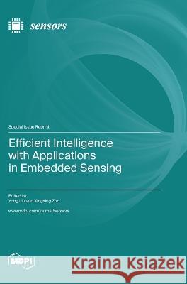 Efficient Intelligence with Applications in Embedded Sensing Yong Liu Xingxing Zuo  9783036579863 Mdpi AG