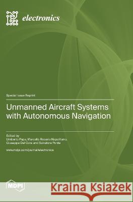 Unmanned Aircraft Systems with Autonomous Navigation Umberto Papa Marcello Rosario Napolitano Giuseppe del Core 9783036580524 Mdpi AG