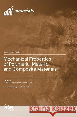 Mechanical Properties of Polymeric, Metallic, and Composite Materials Janusz Kluczyński Marcin Malek  9783036580708 Mdpi AG