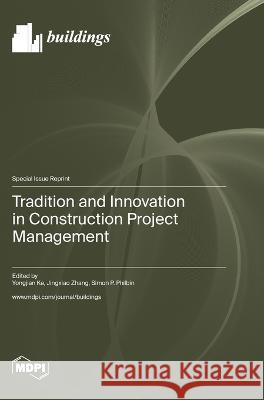 Tradition and Innovation in Construction Project Management Yongjian Ke Jingxiao Zhang Simon P Philbin P Philbin 9783036581149 Mdpi AG