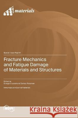 Fracture Mechanics and Fatigue Damage of Materials and Structures Grzegorz Lesiuk Dariusz Rozumek  9783036581248 Mdpi AG