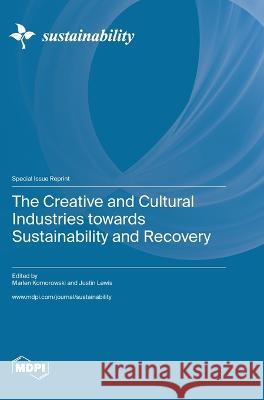 The Creative and Cultural Industries towards Sustainability and Recovery Marlen Komorowski Justin Lewis  9783036581323 Mdpi AG