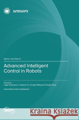 Advanced Intelligent Control in Robots Luige Vladareanu Hongnian Yu Hongbo Wang 9783036581484 Mdpi AG