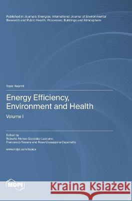 Energy Efficiency, Environment and Health: Volume I Roberto Alonso Gonz?lez Lezcano Francesco Nocera Rosa Giuseppina Caponetto 9783036582221