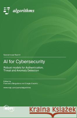 AI for Cybersecurity: Robust models for Authentication, Threat and Anomaly Detection Francesco Bergadano Giorgio Giacinto  9783036582641 Mdpi AG