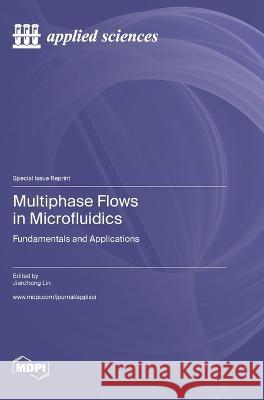Multiphase Flows in Microfluidics: Fundamentals and Applications Jianzhong Lin   9783036583341
