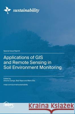 Applications of GIS and Remote Sensing in Soil Environment Monitoring Antonio Ganga Blaz Repe Mario Elia 9783036594798