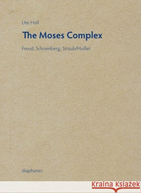 The Moses Complex: Freud, Schoenberg, Straub/Huillet Holl, Ute 9783037346235 Diaphanes