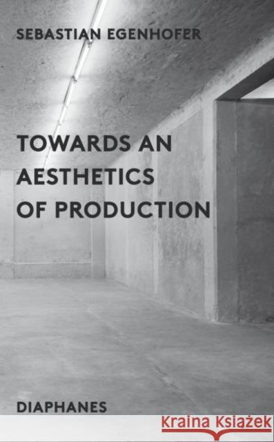 Towards an Aesthetics of Production Sebastion Egenhofer James Gussen 9783037348857