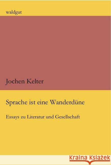 Sprache ist eine Wanderdüne : Essays zu Literatur und Gesellschaft Kelter, Jochen 9783037401422