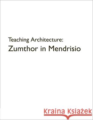 Teaching Architecture: Zumthor in Mendrisio Rafael Lorentz 9783037613443 Quart Publishers