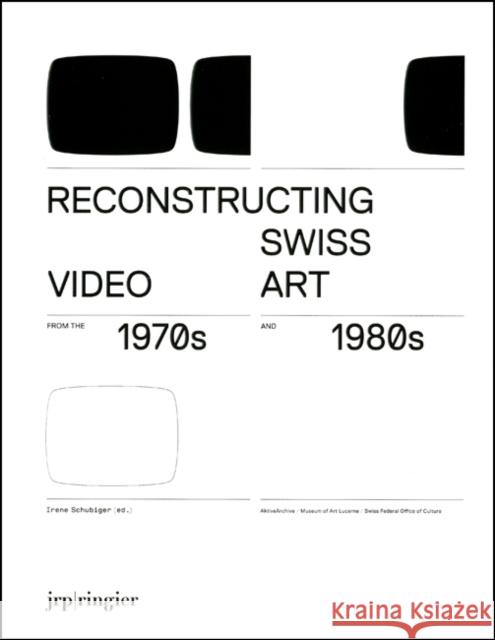 Reconstructing Swiss Video Art from the 1970s & 1980s Irene Schubiger Johannes Gfeller Joanna Phillips 9783037640548