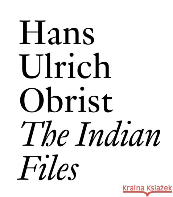 The Indian Files: By Hans Ulrich Obrist. Hans Ulrich Obrist 9783037645000 Jrp Ringier